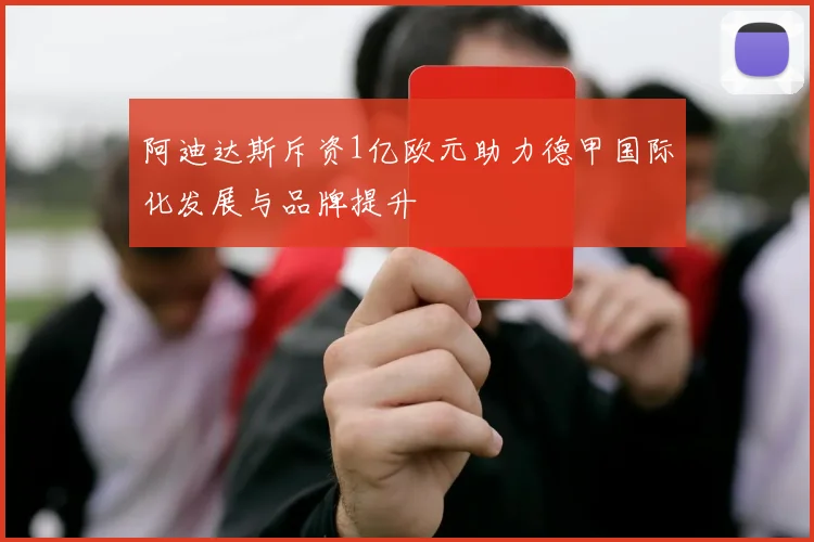 阿迪达斯斥资1亿欧元助力德甲国际化发展与品牌提升