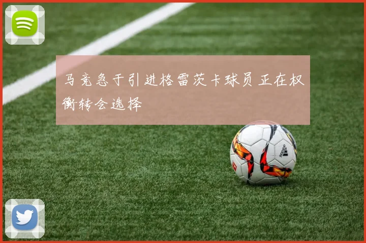 马竞急于引进格雷茨卡球员正在权衡转会选择