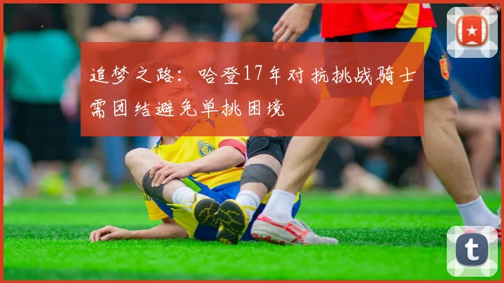 追梦之路：哈登17年对抗挑战骑士需团结避免单挑困境