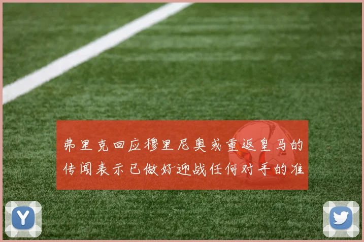 弗里克回应穆里尼奥或重返皇马的传闻表示已做好迎战任何对手的准备
