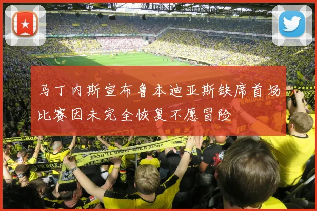 马丁内斯宣布鲁本迪亚斯缺席首场比赛因未完全恢复不愿冒险