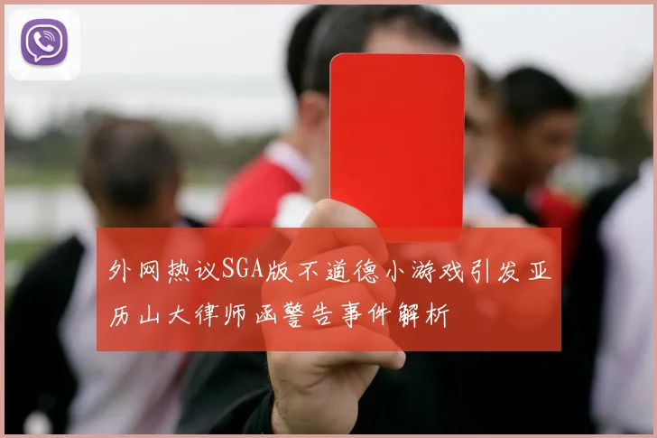 外网热议SGA版不道德小游戏引发亚历山大律师函警告事件解析