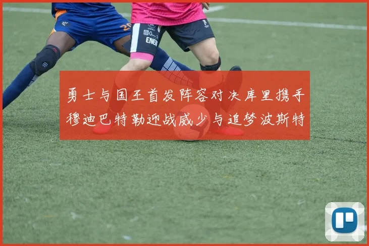 勇士与国王首发阵容对决库里携手穆迪巴特勒迎战威少与追梦波斯特