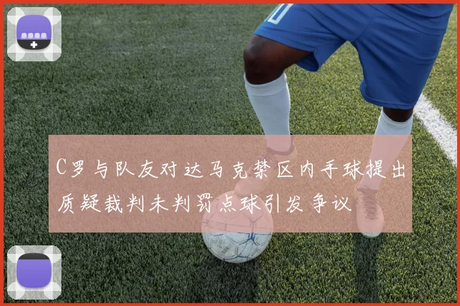 C罗与队友对达马克禁区内手球提出质疑裁判未判罚点球引发争议